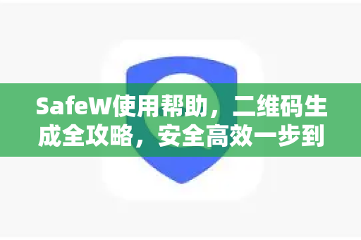 SafeW使用帮助，二维码生成全攻略，安全高效一步到位