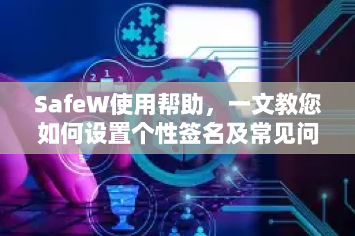 SafeW使用帮助，一文教您如何设置个性签名及常见问题解答