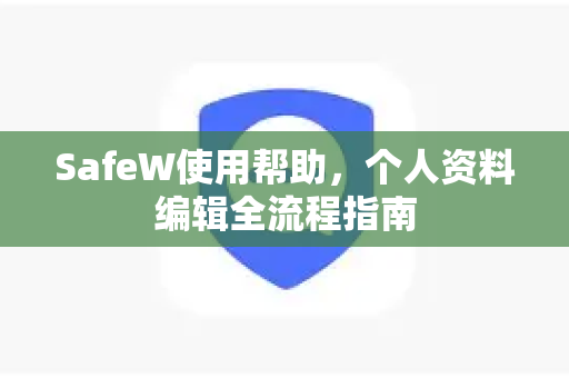 SafeW使用帮助，个人资料编辑全流程指南