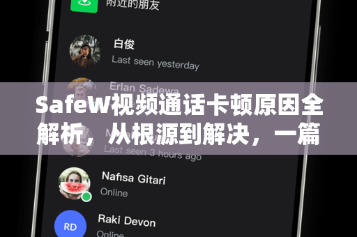 SafeW视频通话卡顿原因全解析，从根源到解决，一篇文章帮你彻底搞定
