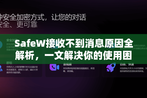SafeW接收不到消息原因全解析，一文解决你的使用困惑
