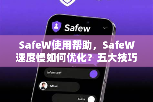 SafeW使用帮助，SafeW速度慢如何优化？五大技巧轻松提速