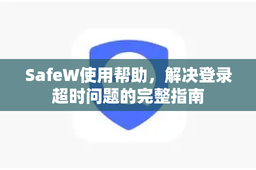 SafeW使用帮助，解决登录超时问题的完整指南
