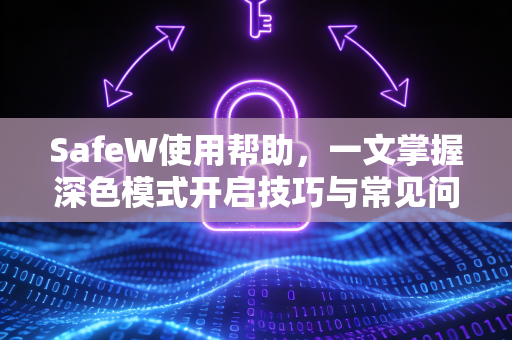 SafeW使用帮助，一文掌握深色模式开启技巧与常见问题解答