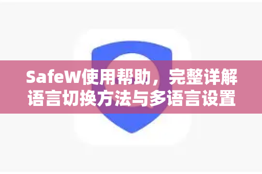 SafeW使用帮助，完整详解语言切换方法与多语言设置指南