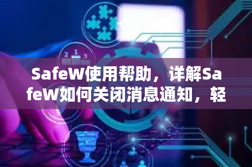 SafeW使用帮助，详解SafeW如何关闭消息通知，轻松管理推送提醒