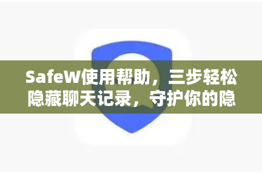 SafeW使用帮助，三步轻松隐藏聊天记录，守护你的隐私安全