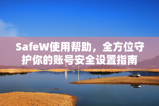 SafeW使用帮助，全方位守护你的账号安全设置指南