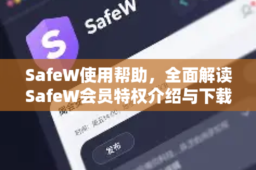 SafeW使用帮助，全面解读SafeW会员特权介绍与下载指南