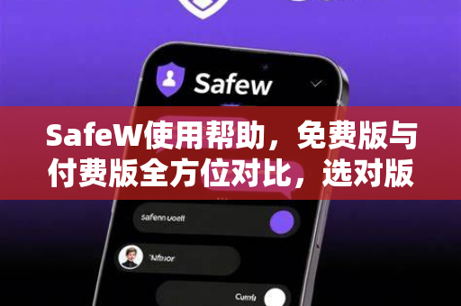 SafeW使用帮助，免费版与付费版全方位对比，选对版本更安心