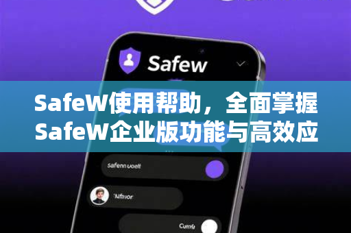 SafeW使用帮助，全面掌握SafeW企业版功能与高效应用指南