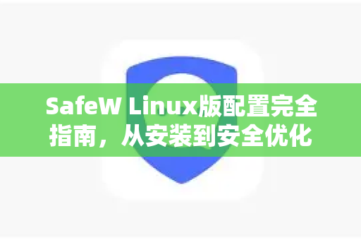 SafeW Linux版配置完全指南，从安装到安全优化