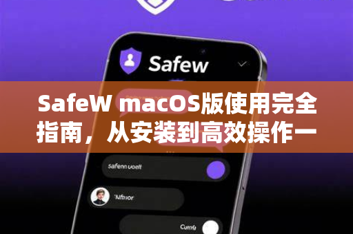 SafeW macOS版使用完全指南，从安装到高效操作一篇就通