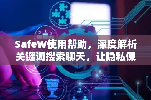 SafeW使用帮助，深度解析关键词搜索聊天，让隐私保护更简单