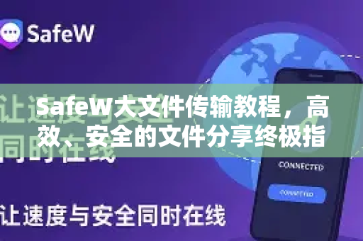SafeW大文件传输教程，高效、安全的文件分享终极指南