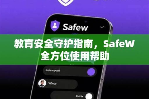 教育安全守护指南，SafeW全方位使用帮助