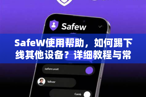 SafeW使用帮助，如何踢下线其他设备？详细教程与常见问题解答