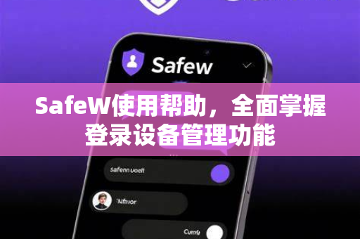 SafeW使用帮助，全面掌握登录设备管理功能