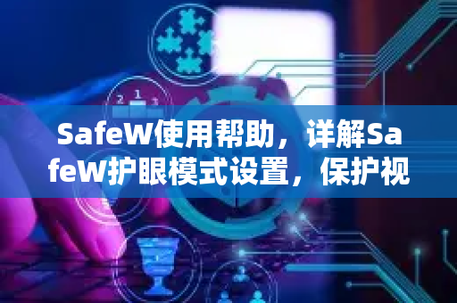 SafeW使用帮助，详解SafeW护眼模式设置，保护视力更轻松