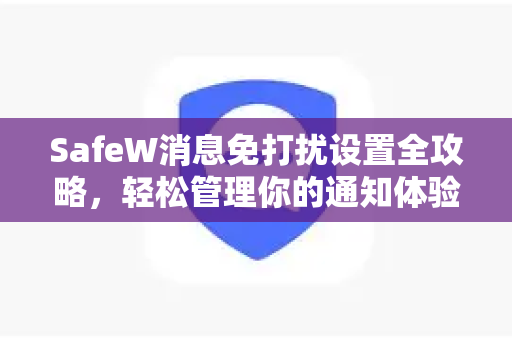 SafeW消息免打扰设置全攻略，轻松管理你的通知体验