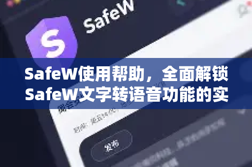 SafeW使用帮助，全面解锁SafeW文字转语音功能的实用指南