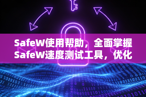 SafeW使用帮助，全面掌握SafeW速度测试工具，优化你的网络体验