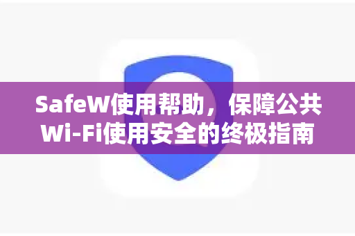 SafeW使用帮助，保障公共Wi-Fi使用安全的终极指南