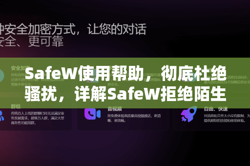 SafeW使用帮助，彻底杜绝骚扰，详解SafeW拒绝陌生人消息方法全攻略