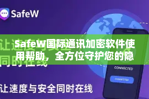 SafeW国际通讯加密软件使用帮助，全方位守护您的隐私安全