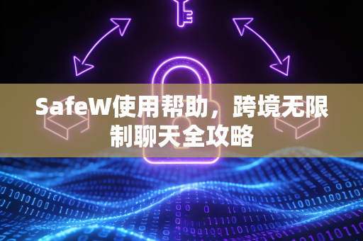 SafeW使用帮助，跨境无限制聊天全攻略