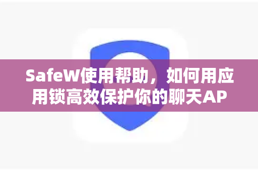 SafeW使用帮助，如何用应用锁高效保护你的聊天APP隐私安全