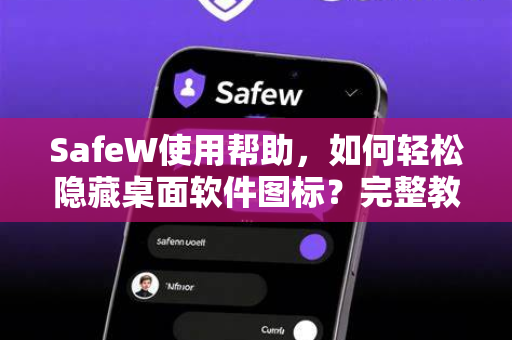 SafeW使用帮助，如何轻松隐藏桌面软件图标？完整教程与常见问题解答
