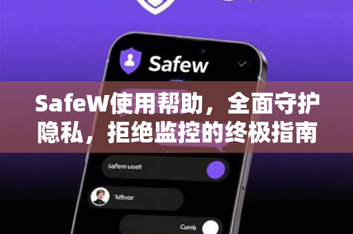 SafeW使用帮助，全面守护隐私，拒绝监控的终极指南