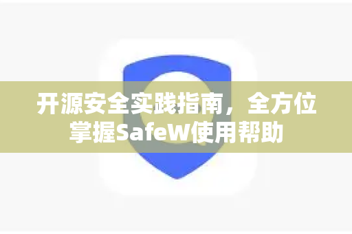 开源安全实践指南，全方位掌握SafeW使用帮助