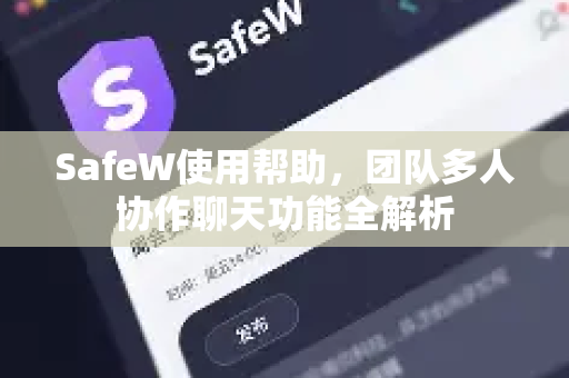 SafeW使用帮助，团队多人协作聊天功能全解析