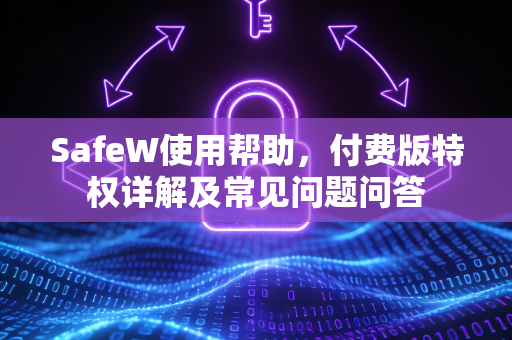 SafeW使用帮助，付费版特权详解及常见问题问答
