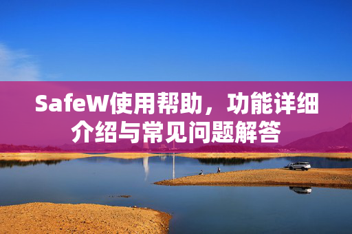 SafeW使用帮助，功能详细介绍与常见问题解答