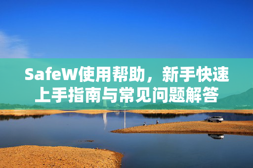 SafeW使用帮助，新手快速上手指南与常见问题解答