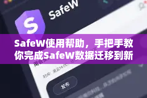SafeW使用帮助，手把手教你完成SafeW数据迁移到新手机，安全无忧