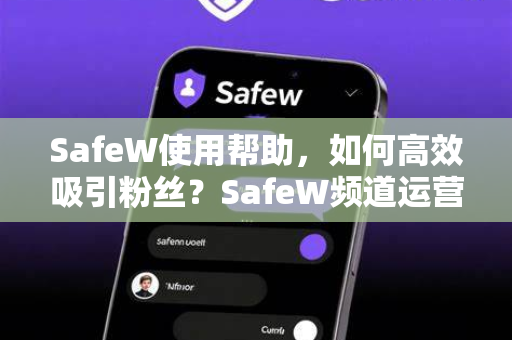 SafeW使用帮助，如何高效吸引粉丝？SafeW频道运营全攻略