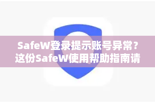 SafeW登录提示账号异常？这份SafeW使用帮助指南请收好