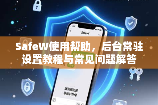 SafeW使用帮助，后台常驻设置教程与常见问题解答