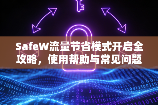SafeW流量节省模式开启全攻略，使用帮助与常见问题解答