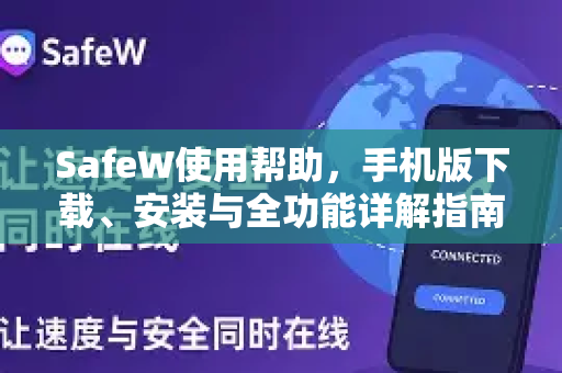 SafeW使用帮助，手机版下载、安装与全功能详解指南