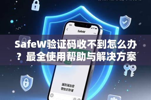 SafeW验证码收不到怎么办？最全使用帮助与解决方案