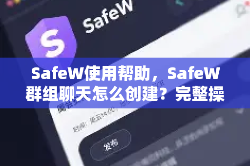 SafeW使用帮助，SafeW群组聊天怎么创建？完整操作指南与常见问题解答
