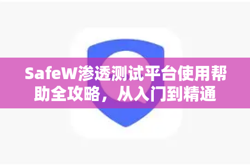 SafeW渗透测试平台使用帮助全攻略，从入门到精通