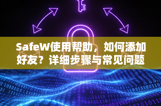 SafeW使用帮助，如何添加好友？详细步骤与常见问题解答