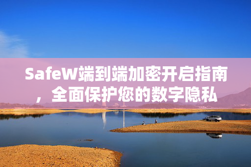 SafeW端到端加密开启指南，全面保护您的数字隐私
