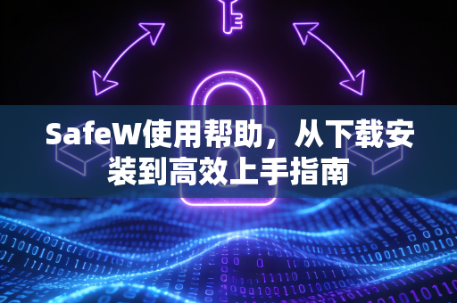 SafeW使用帮助，从下载安装到高效上手指南